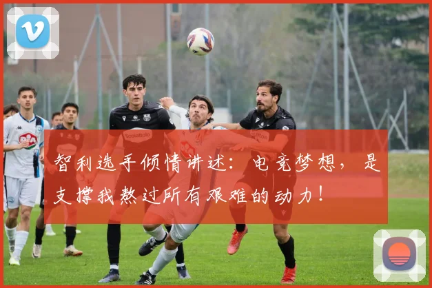智利选手倾情讲述：电竞梦想，是支撑我熬过所有艰难的动力！