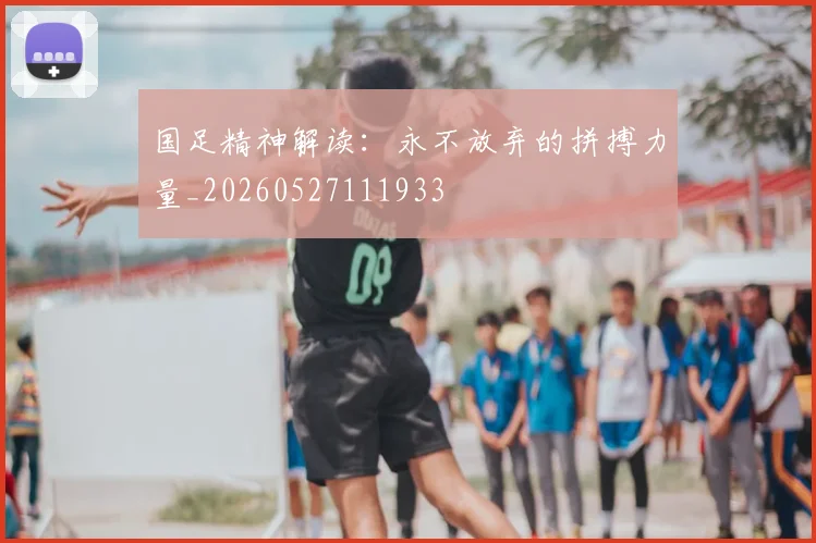 国足精神解读：永不放弃的拼搏力量_20260527111933