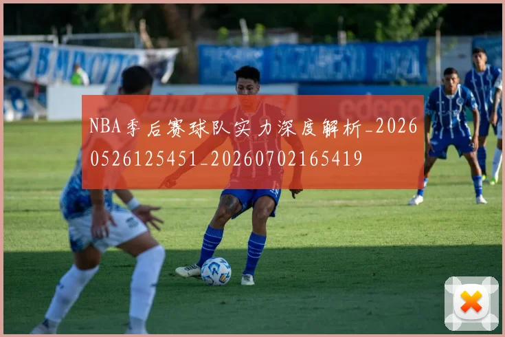 NBA季后赛球队实力深度解析_20260526125451_20260702165419
