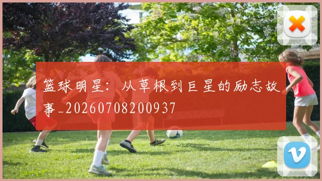 篮球明星：从草根到巨星的励志故事_20260708200937