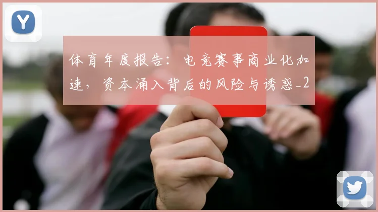 体育年度报告：电竞赛事商业化加速，资本涌入背后的风险与诱惑_20260703214050