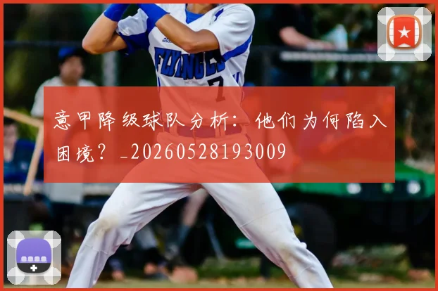 意甲降级球队分析：他们为何陷入困境？_20260528193009