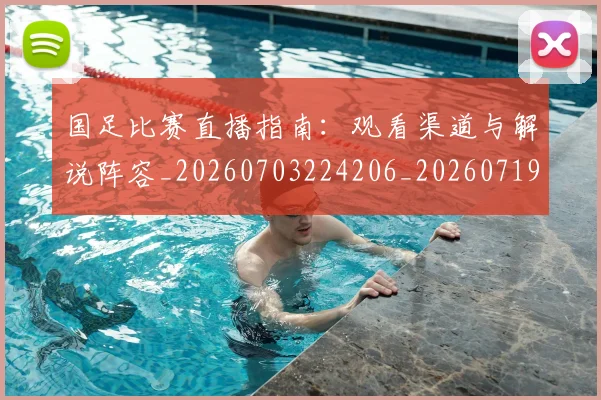 国足比赛直播指南：观看渠道与解说阵容_20260703224206_20260719164859