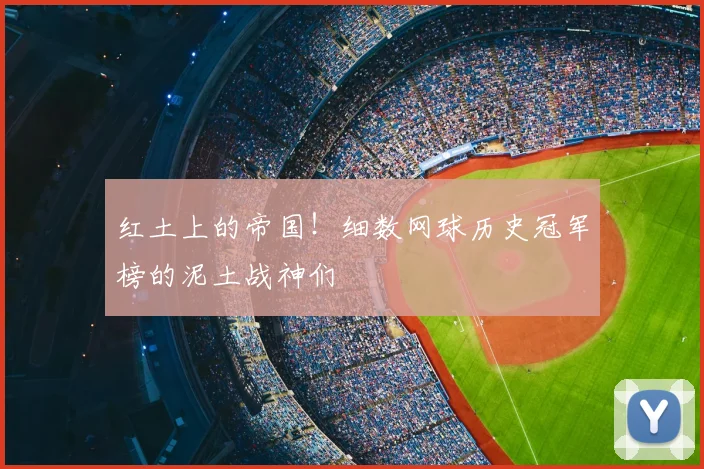 红土上的帝国！细数网球历史冠军榜的泥土战神们