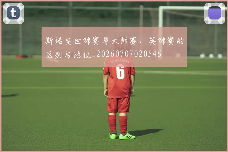 斯诺克世锦赛与大师赛、英锦赛的区别与地位_20260707020546