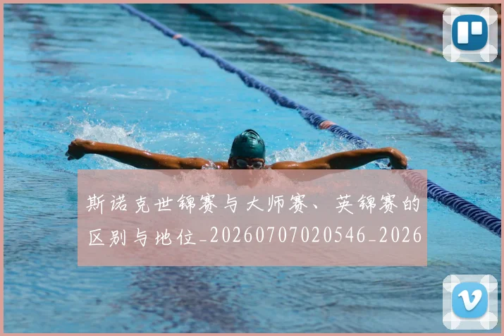 斯诺克世锦赛与大师赛、英锦赛的区别与地位_20260707020546_20260731170138