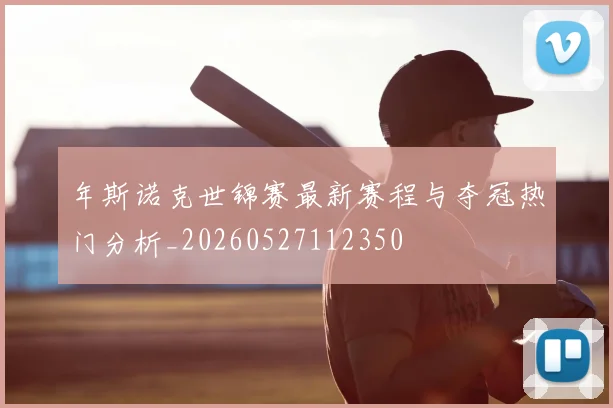 年斯诺克世锦赛最新赛程与夺冠热门分析_20260527112350