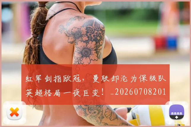 红军剑指欧冠，曼联却沦为保级队英超格局一夜巨变！_20260708201111_20260803142327