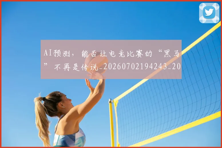 AI预测，能否让电竞比赛的“黑马”不再是传说_20260702194243_20260712042654
