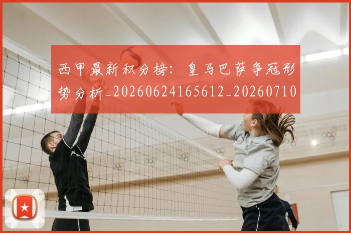 西甲最新积分榜：皇马巴萨争冠形势分析_20260624165612_20260710012402