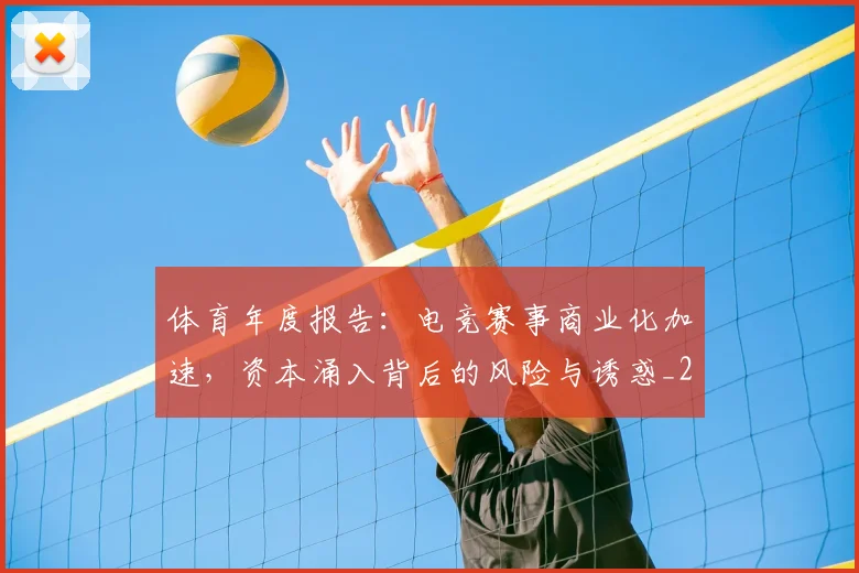 体育年度报告：电竞赛事商业化加速，资本涌入背后的风险与诱惑_20260703214050