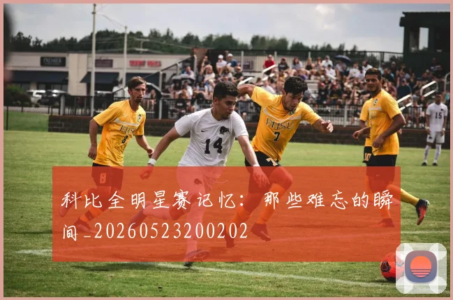 科比全明星赛记忆:那些难忘的瞬间_20260523200202