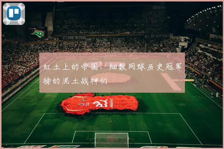 红土上的帝国!细数网球历史冠军榜的泥土战神们