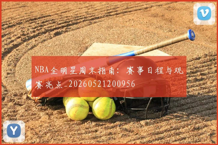 NBA全明星周末指南：赛事日程与观赛亮点_20260521200956