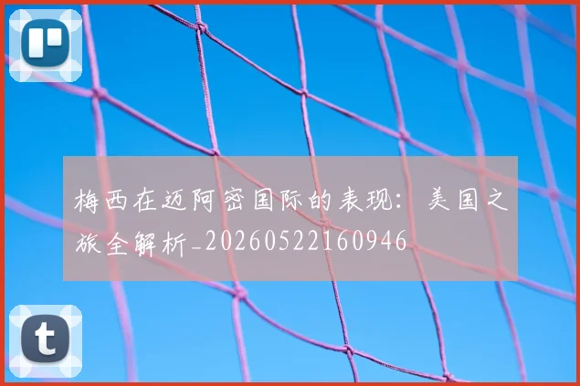 梅西在迈阿密国际的表现：美国之旅全解析_20260522160946