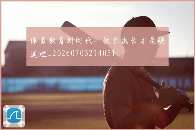 体育教育新时代，快乐成长才是硬道理_20260703214051
