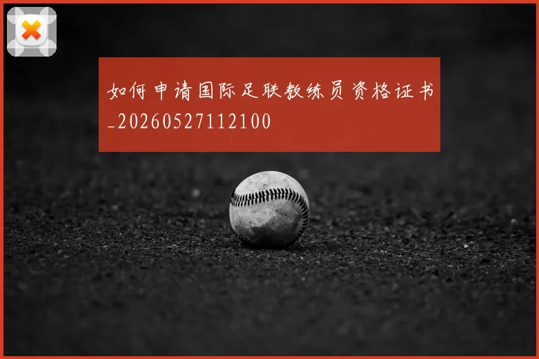 如何申请国际足联教练员资格证书_20260527112100