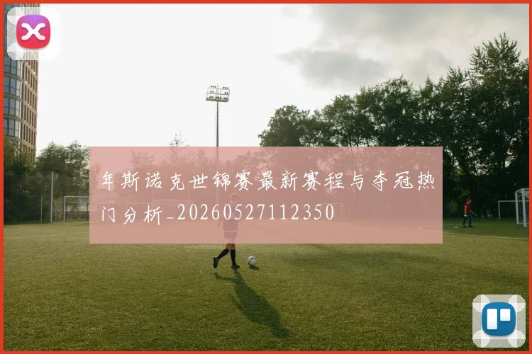 年斯诺克世锦赛最新赛程与夺冠热门分析_20260527112350
