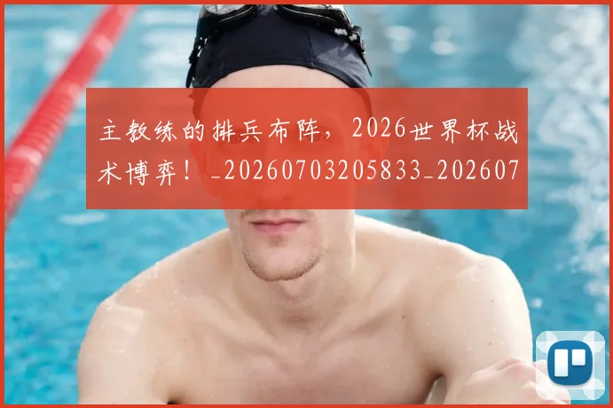 主教练的排兵布阵，2026世界杯战术博弈！_20260703205833_20260716191651