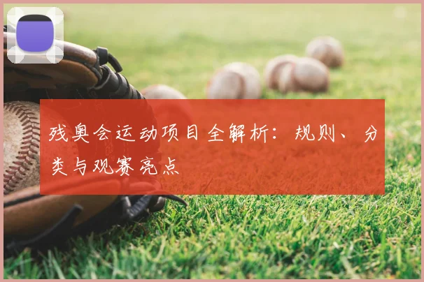残奥会运动项目全解析：规则、分类与观赛亮点