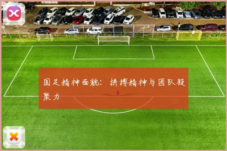 国足精神面貌：拼搏精神与团队凝聚力
