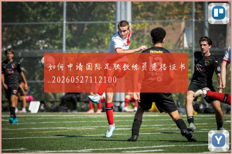 如何申请国际足联教练员资格证书_20260527112100