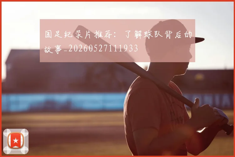 国足纪录片推荐：了解球队背后的故事_20260527111933