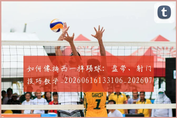 如何像梅西一样踢球：盘带、射门技巧教学_20260616133106_20260720181547