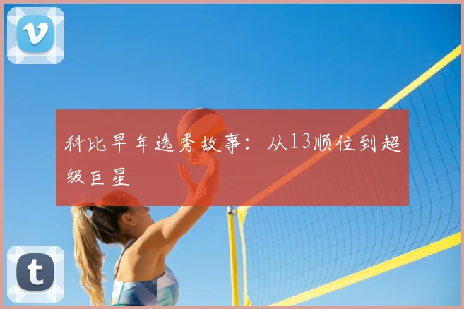 科比早年选秀故事:从13顺位到超级巨星