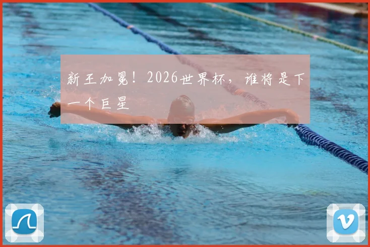 新王加冕！2026世界杯，谁将是下一个巨星