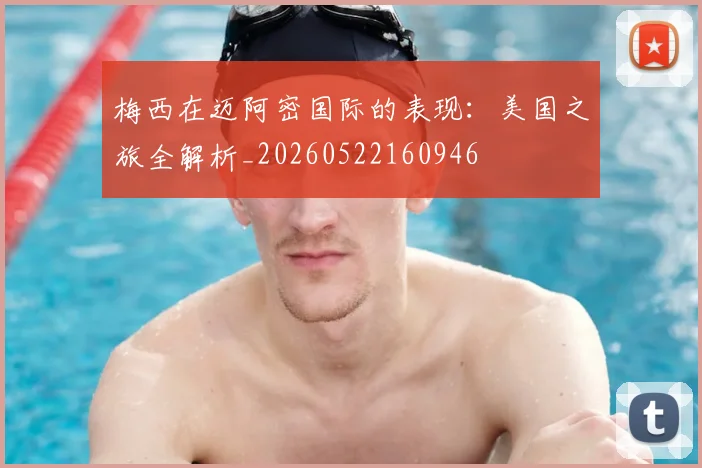 梅西在迈阿密国际的表现：美国之旅全解析_20260522160946