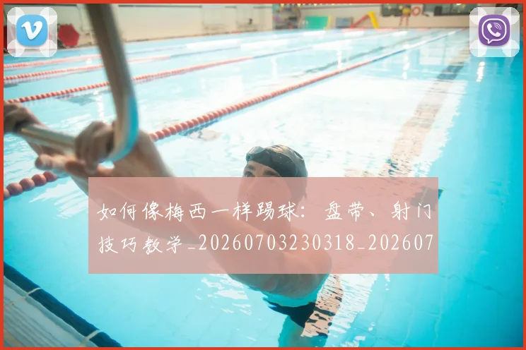 如何像梅西一样踢球：盘带、射门技巧教学_20260703230318_20260720181550