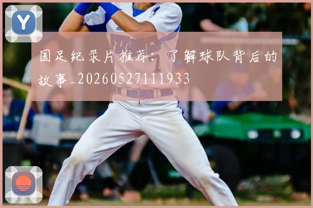 国足纪录片推荐：了解球队背后的故事_20260527111933