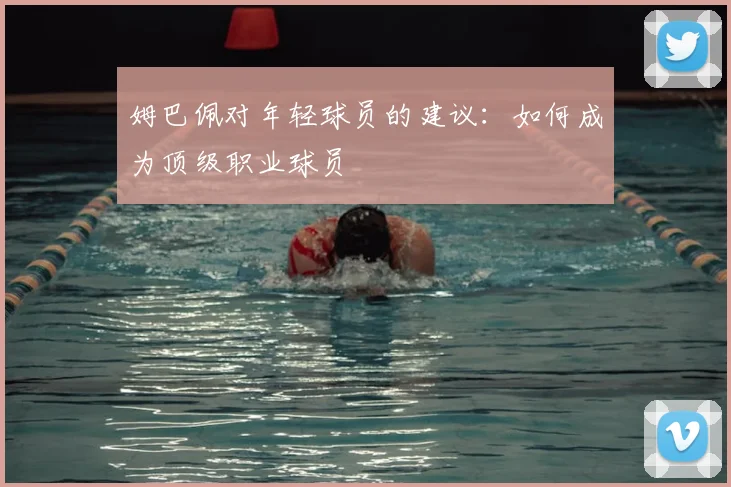 姆巴佩对年轻球员的建议：如何成为顶级职业球员