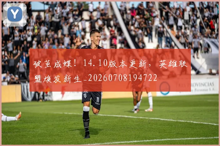 破茧成蝶！14.10版本更新，英雄联盟焕发新生_20260708194722