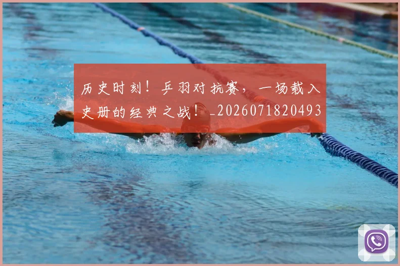 历史时刻！乒羽对抗赛，一场载入史册的经典之战！_20260718204931