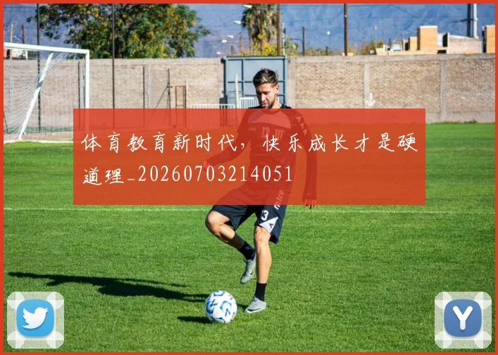 体育教育新时代,快乐成长才是硬道理_20260703214051