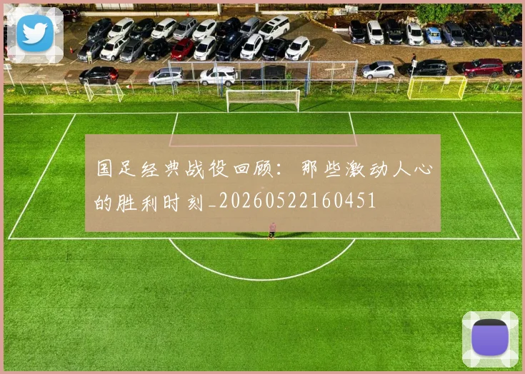国足经典战役回顾：那些激动人心的胜利时刻_20260522160451