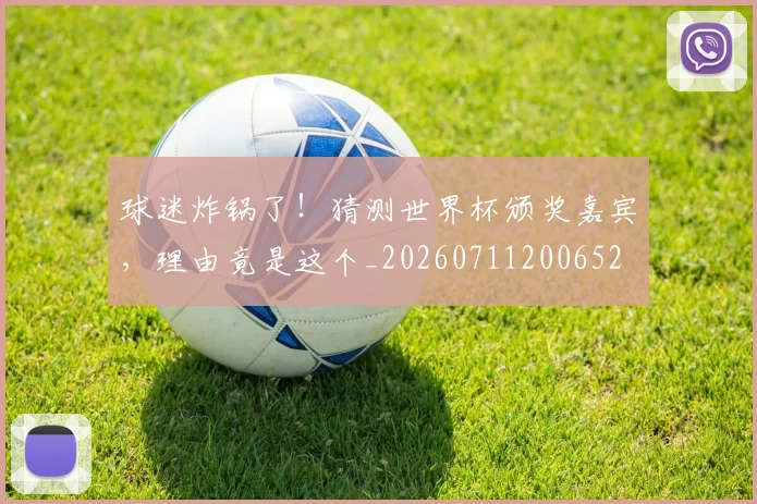 球迷炸锅了！猜测世界杯颁奖嘉宾，理由竟是这个_20260711200652