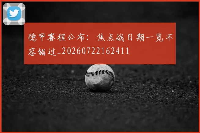 德甲赛程公布：焦点战日期一览不容错过_20260722162411