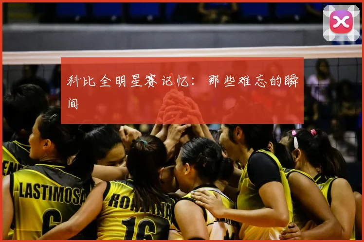 科比全明星赛记忆：那些难忘的瞬间