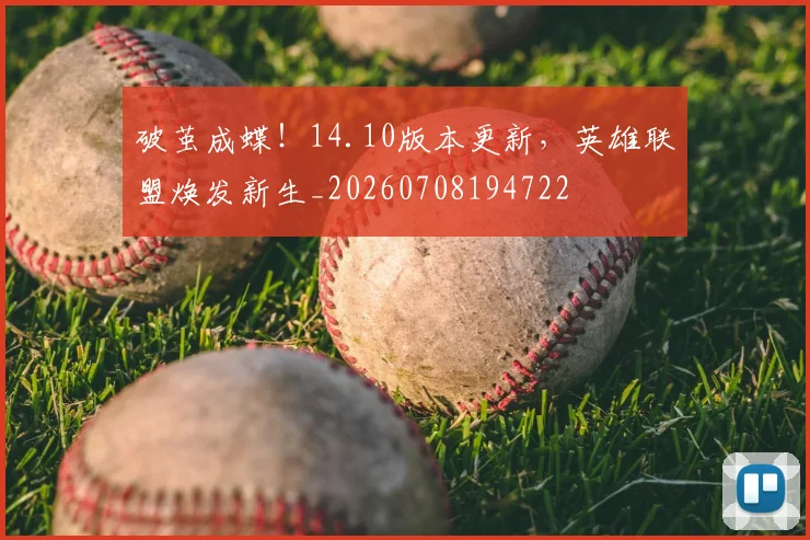破茧成蝶!14.10版本更新,英雄联盟焕发新生_20260708194722