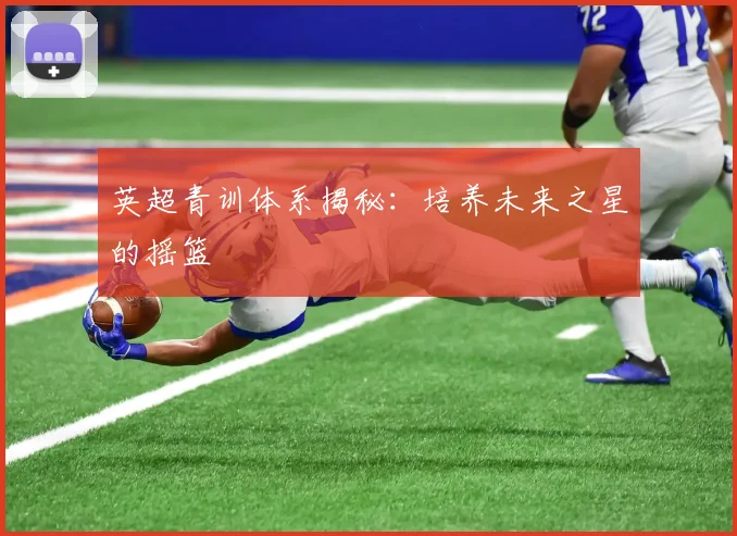 英超青训体系揭秘：培养未来之星的摇篮