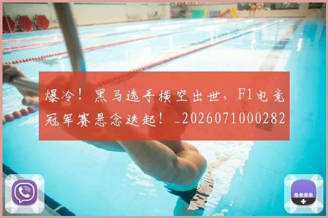 爆冷！黑马选手横空出世，F1电竞冠军赛悬念迭起！_20260710002822_20260803134159