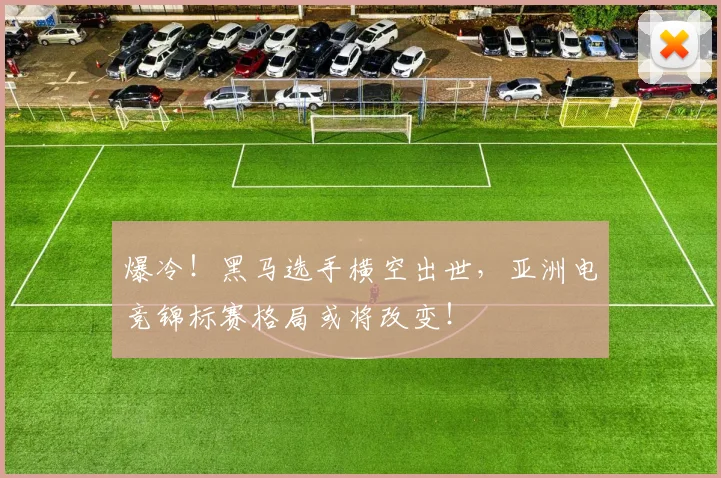 爆冷！黑马选手横空出世，亚洲电竞锦标赛格局或将改变！