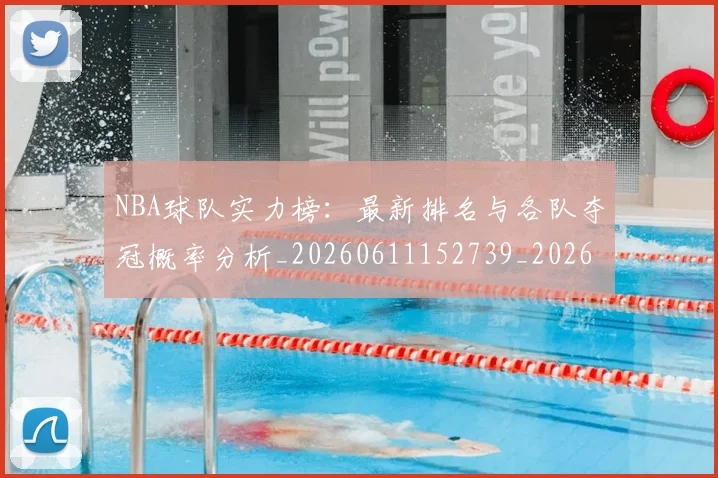 NBA球队实力榜：最新排名与各队夺冠概率分析_20260611152739_20260702195331_20260714214220